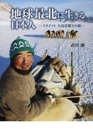 地球最北に生きる日本人 イヌイット大島育雄との旅の通販 武田 剛 紙の本 Honto本の通販ストア