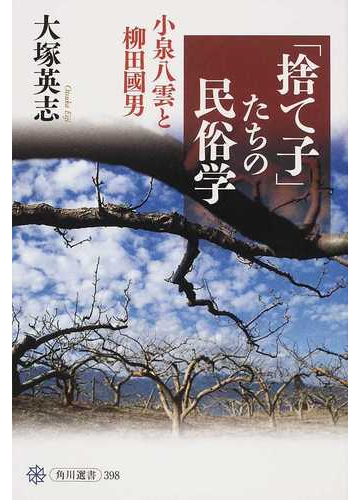 捨て子 たちの民俗学 小泉八雲と柳田國男の通販 大塚 英志 角川選書 紙の本 Honto本の通販ストア