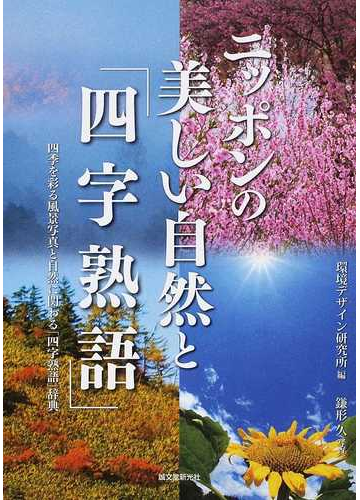 ニッポンの美しい自然と 四字熟語 四季を彩る風景写真と自然に関わる 四字熟語 辞典の通販 環境デザイン研究所 鎌形 久 紙の本 Honto本の通販ストア