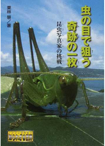 虫の目で狙う奇跡の一枚 昆虫写真家の挑戦の通販 栗林 慧 紙の本 Honto本の通販ストア