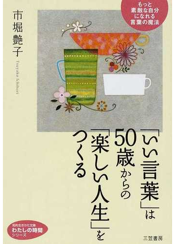いい言葉 は５０歳からの 楽しい人生 をつくる もっと素敵な自分になれる言葉の魔法の通販 市堀 艶子 知的生きかた文庫 紙の本 Honto本の通販ストア
