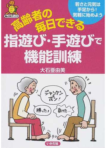 高齢者の毎日できる指遊び 手遊びで機能訓練 若さと元気は手足から 気軽に始めようの通販 大石 亜由美 紙の本 Honto本の通販ストア