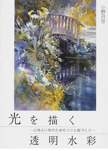 光を描く透明水彩 心地よい色のためのコツと絵づくりの通販 小野 月世 紙の本 Honto本の通販ストア