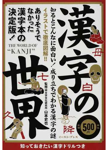 漢字の世界 知るとこんなに面白い 成り立ちでわかる漢字の謎 知っておきたい漢字ドリルつきの通販 山本 史也 知的発見 探検隊 紙の本 Honto本 の通販ストア