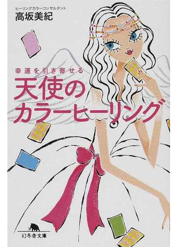 幸運を引き寄せる天使のカラーヒーリングの通販 高坂 美紀 幻冬舎文庫 紙の本 Honto本の通販ストア
