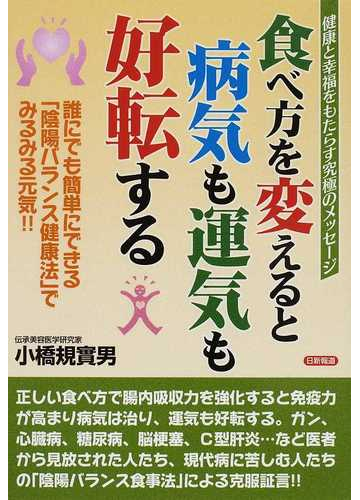食べ方を変えると病気も運気も好転する 誰にでも簡単にできる 陰陽バランス健康法 でみるみる元気 の通販 小橋 規實男 紙の本 Honto本の通販ストア