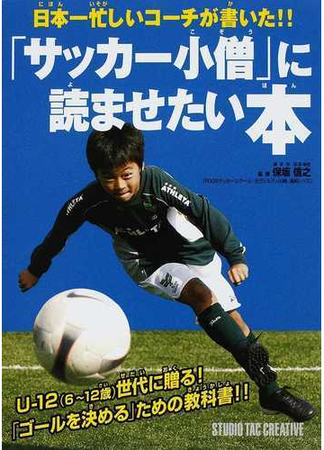 サッカー小僧 に読ませたい本 日本一忙しいコーチが書いた の通販 保坂 信之 紙の本 Honto本の通販ストア