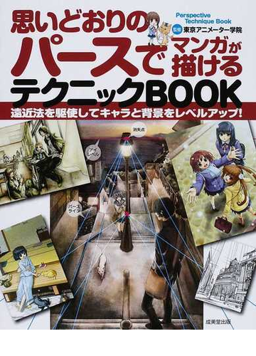 思いどおりのパースでマンガが描けるテクニックｂｏｏｋ 遠近法を駆使してキャラと背景をレベルアップ の通販 東京アニメーター学院 コミック Honto本の通販ストア