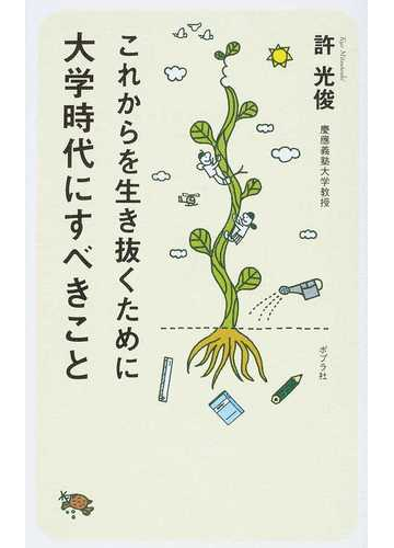 これからを生き抜くために大学時代にすべきことの通販 許 光俊 紙の本 Honto本の通販ストア これからを生き抜くために大学時代にすべきことの通販 許 光俊 紙の本 Honto本の通販ストア