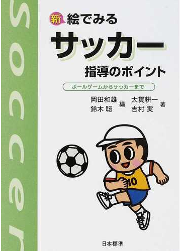 新絵でみるサッカー指導のポイント ボールゲームからサッカーまで 改訂版の通販 大貫 耕一 吉村 実 紙の本 Honto本の通販ストア