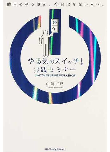 やる気のスイッチ 実践セミナー 昨日のやる気を 今日出せない人へ の通販 山崎 拓巳 紙の本 Honto本の通販ストア