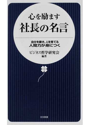 心を励ます社長の名言 自分を磨き 人を育てる人間力が身につくの通販 ビジネス哲学研究会 日文新書 紙の本 Honto本の通販ストア
