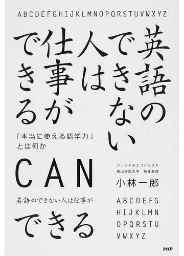 英語のできない人は仕事ができる 本当に使える語学力 とは何かの通販 小林 一郎 紙の本 Honto本の通販ストア