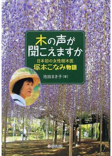 木の声が聞こえますか 日本初の女性樹木医 塚本こなみ物語の通販 池田 まき子 紙の本 Honto本の通販ストア