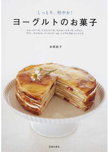 ヨーグルトのお菓子 しっとり 軽やか ショートケーキ シフォンケーキ チョコレートケーキ マフィン プリン キャラメル ドーナッツ ｅｔｃ シンプルでおいしいレシピの通販 本間 節子 紙の本 Honto本の通販ストア