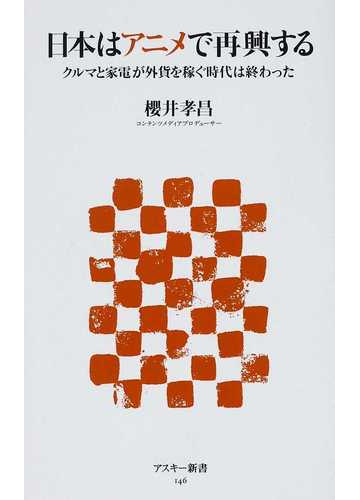 日本はアニメで再興する クルマと家電が外貨を稼ぐ時代は終わったの通販 櫻井 孝昌 アスキー新書 紙の本 Honto本の通販ストア