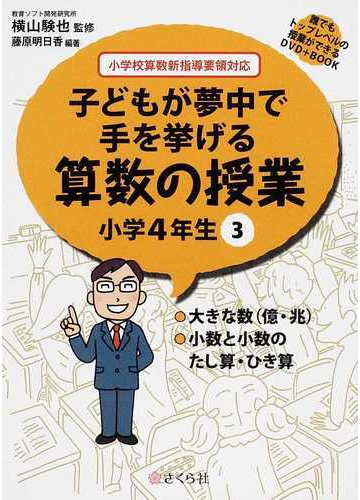 子どもが夢中で手を挙げる算数の授業 誰でもトップレベルの授業ができるｄｖｄ ｂｏｏｋ 小学４年生３ 大きな数 億 兆 小数と小数のたし算 ひき算の通販 横山 験也 藤原 明日香 紙の本 Honto本の通販ストア