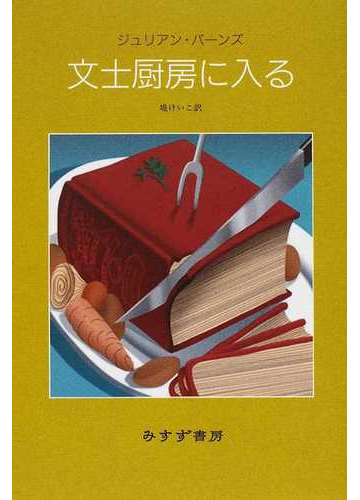 文士厨房に入るの通販 ジュリアン バーンズ 堤 けいこ 小説 Honto本の通販ストア