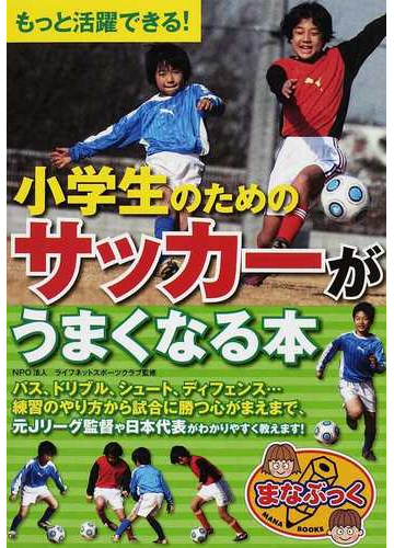 小学生のためのサッカーがうまくなる本 もっと活躍できる の通販 ライフネットスポーツクラブ 紙の本 Honto本の通販ストア