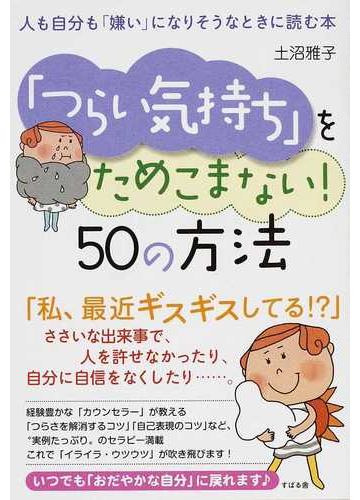 つらい気持ち をためこまない ５０の方法 人も自分も 嫌い になりそうなときに読む本の通販 土沼 雅子 紙の本 Honto本の通販ストア