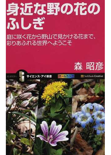 身近な野の花のふしぎ 庭に咲く花から野山で見かける花まで 彩りあふれる世界へようこその通販 森 昭彦 サイエンス アイ新書 紙の本 Honto本の通販ストア