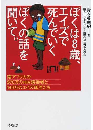 ぼくは８歳 エイズで死んでいくぼくの話を聞いて 南アフリカの５７０万のｈｉｖ感染者と１４０万のエイズ孤児たちの通販 青木 美由紀 紙の本 Honto本の通販ストア