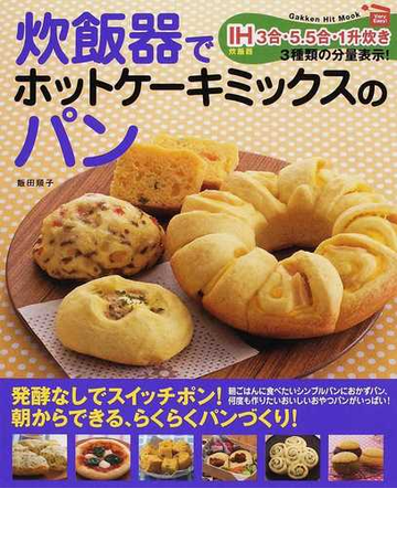 炊飯器でホットケーキミックスのパン ｖｅｒｙ ｅａｓｙ 発酵なし 朝からできる らくらくパンづくり ｉｈ炊飯器３合 ５ ５合 １升炊き３種類の分量表示 の通販 飯田 順子 紙の本 Honto本の通販ストア