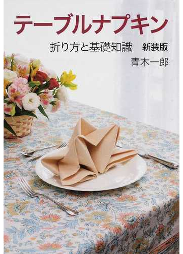 テーブルナプキン 折り方と基礎知識 新装版の通販 青木 一郎 紙の本 Honto本の通販ストア