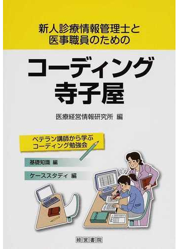 新人診療情報管理士と医事職員のためのコーディング寺子屋 ベテラン講師から学ぶコーディング勉強会 基礎知識編 ケーススタディ編の通販 医療経営情報研究所 紙の本 Honto本の通販ストア 新人診療情報管理士と医事職員のためのコーディング寺子屋 ベテラン講師から学ぶコーディング勉強会 基礎知識編 ケーススタディ編の通販 医療経営情報研究所 紙の本 Honto本の通販ストア