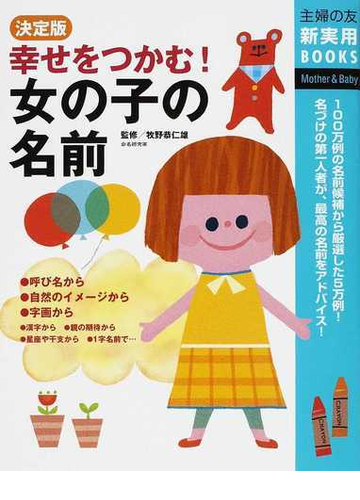 幸せをつかむ 女の子の名前 決定版 １００万例の名前候補から厳選した５万例 名づけの第一人者が 最高の名前をアドバイス の通販 牧野 恭仁雄 主婦の友社 紙の本 Honto本の通販ストア