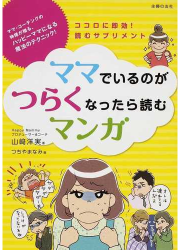 ママでいるのがつらくなったら読むマンガ ママ コーチングの神様が贈る ハッピーママになる魔法のテクニック ココロに即効 読むサプリメントの通販 山崎 洋実 つちや まなみ 紙の本 Honto本の通販ストア