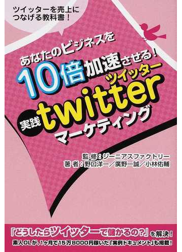 あなたのビジネスを１０倍加速させる 実践ｔｗｉｔｔｅｒマーケティング ツイッターを売上につなげる教科書 の通販 ジーニアスファクトリー 野口 洋一 紙の本 Honto本の通販ストア