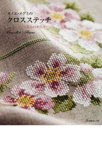オノエ メグミのクロスステッチ 花ものがたりの通販 オノエ メグミ 紙の本 Honto本の通販ストア