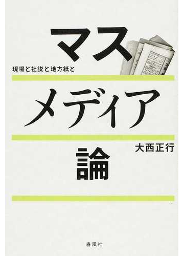 マスメディア論 現場と社説と地方紙との通販 大西 正行 紙の本 Honto本の通販ストア