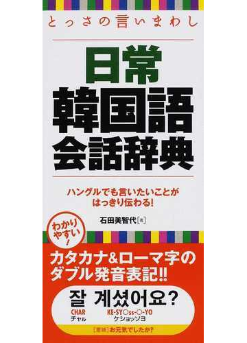 とっさの言いまわし日常韓国語会話辞典 ハングルでも言いたいことがはっきり伝わる の通販 石田 美智代 紙の本 Honto本の通販ストア