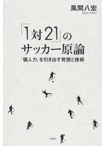 １対２１ のサッカー原論 個人力 を引き出す発想と技術の通販 風間 八宏 紙の本 Honto本の通販ストア