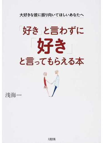 好き と言わずに 好き と言ってもらえる本 大好きな彼に振り向いてほしいあなたへの通販 浅海 紙の本 Honto本の通販ストア