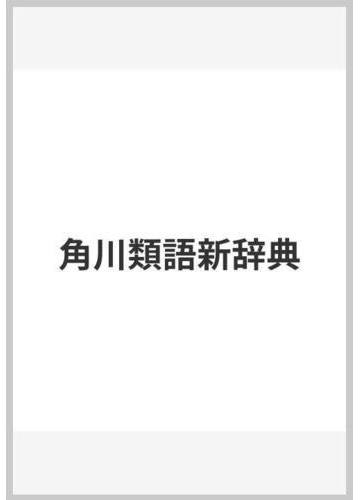 角川類語新辞典の通販 大野 晋 浜西 正人 紙の本 Honto本の通販ストア