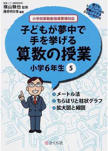 子どもが夢中で手を挙げる算数の授業 誰でもトップレベルの授業ができるｄｖｄ ｂｏｏｋ 小学６年生５ メートル法 ちらばりと柱状グラフ 拡大図と縮図の通販 横山 験也 藤原 明日香 紙の本 Honto本の通販ストア