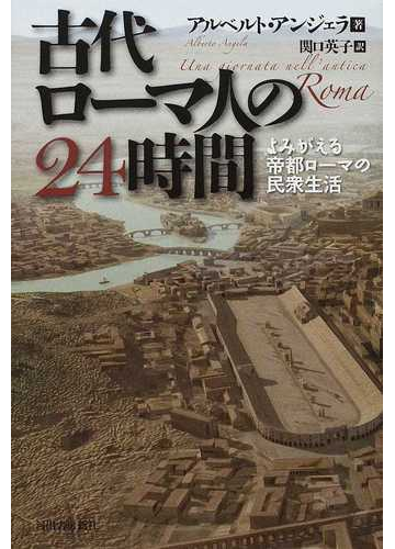 古代ローマ人の24時間 よみがえる帝都ローマの民衆生活の通販 アルベルト アンジェラ 関口 英子 紙の本 Honto本の通販ストア 古代ローマ人の24時間 よみがえる帝都ローマの民衆生活の通販 アルベルト アンジェラ 関口 英子 紙の本 Honto本の通販ストア