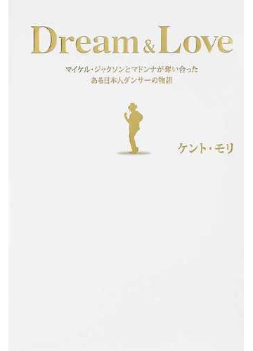 ｄｒｅａｍ ｌｏｖｅ マイケル ジャクソンとマドンナが奪い合ったある日本人ダンサーの物語の通販 ケント モリ 紙の本 Honto本の通販ストア