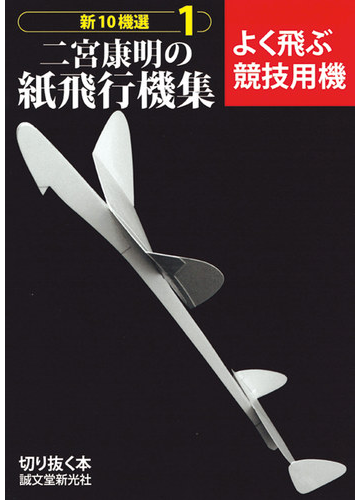 新１０機選二宮康明の紙飛行機集 １ よく飛ぶ競技用機の通販 二宮 康明 紙の本 Honto本の通販ストア