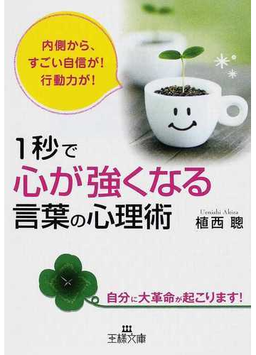 １秒で 心が強くなる 言葉の心理術 内側から すごい自信が 行動力が 自分に大革命が起こります の通販 植西 聰 王様文庫 紙の本 Honto本の通販ストア
