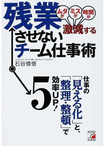 残業させないチーム仕事術 ムダがミスが時間が激減する 仕事の 見える化 と 整理 整頓 で効率ｕｐ の通販 石谷 慎悟 紙の本 Honto本の通販ストア