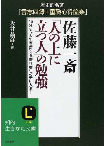 佐藤一斎 人の上に立つ人 の勉強 歴史的名著 言志四録 重職心得箇条 ４５分で 人生を変える贈り物 が手に入る の通販 佐藤 一斎 坂井 昌彦 知的生きかた文庫 紙の本 Honto本の通販ストア