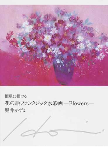 簡単に描ける花の絵ファンタジック水彩画 ｆｌｏｗｅｒｓの通販 堀井 かずえ 紙の本 Honto本の通販ストア