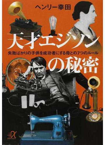 天才エジソンの秘密 失敗ばかりの子供を成功者にする母との７つのルールの通販 ヘンリー幸田 講談社 A文庫 紙の本 Honto本の通販ストア