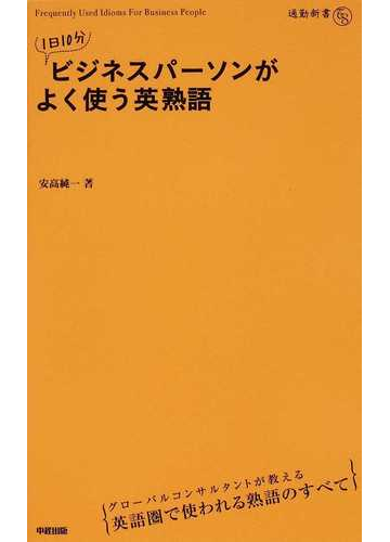 １日１０分ビジネスパーソンがよく使う英熟語の通販 安高 純一 紙の本 Honto本の通販ストア