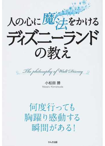 人の心に魔法をかけるディズニーランドの教え 何度行っても胸躍り感動する瞬間がある の通販 小松田 勝 紙の本 Honto本の通販ストア