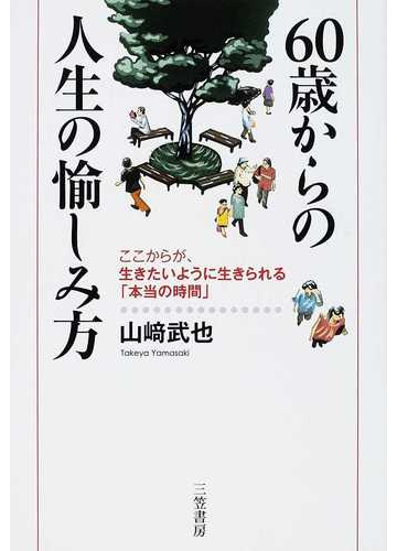 ６０歳からの人生の愉しみ方 ここからが 生きたいように生きられる 本当の時間 の通販 山崎 武也 紙の本 Honto本の通販ストア